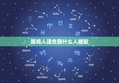 属鸡人适合跟什么人婚配，属鸡和什么属相最配