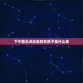 下午四五点出生的女孩子是什么命，子时出生的女孩有2种命