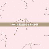 2021年属虎的今年多大岁数，属虎的人2021年虚岁是多少？
