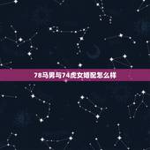 78马男与74虎女婚配怎么样，74年属虎女人和78年属马男人相配吗？