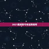 2021属虎的今年运势如何，今年属虎的财运和运气如何2021年