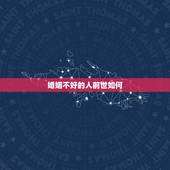 婚姻不好的人前世如何，请问今生姻缘晚到或者无姻缘，前世是何因？