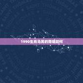 1990生肖马男的婚姻如何，1990年属马是男1991年属羊是女婚配