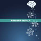 属鼠的遇到属羊的怎么办，男属羊女属鼠能结婚吗