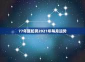 77年属蛇男2021年每月运势，1977年属蛇人2021年运势