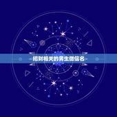 招财相关的男生微信名，表示招财好运气的微信名有哪些？