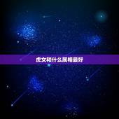 虎女和什么属相最好，女属虎的婚配属相最好？