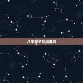 八字算子女运准吗，通过八字算命看有无子女准不准哇？