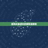 属狗女最适合的婚配是那些，属狗女配什么属相好