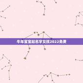 牛年宝宝起名字女孩2022免费，取名字大全免费2021属牛的女孩子