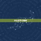 什么日子订婚好，什么时候订婚好呢