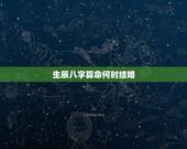 生辰八字算命何时结婚，生辰八字算命结婚吉日