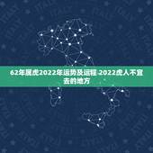 62年属虎2022年运势及运程 2022虎人不宜去的地方