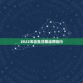 2022年出生日期运势排行，八字测算2022 年运势