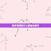 属羊男婚配什么属相女最好，属羊男入要找什么属性的女人结婚最好？