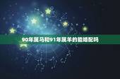 90年属马和91年属羊的能婚配吗，90年属马男和91年属羊女合得来吗？