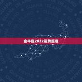 金牛座2022运势超准，金牛座2022运势完整版