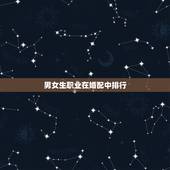 男女生职业在婚配中排行，男女婚配问题