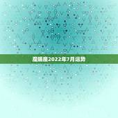 魔蝎座2022年7月运势，魔蝎座2022年每月运势