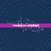 1988属龙2021年运势每月，1988年属龙2021年运势