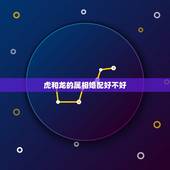 虎和龙的属相婚配好不好，属虎和属龙相配吗？