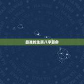最准的生辰八字算命，最靠谱的生辰八字算命