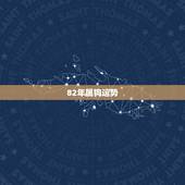 82年属狗运势，1982年属狗的人2017年运程