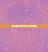 生肖属蛇相合和不合的属相，属相蛇跟什么属相不配