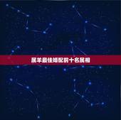 属羊最佳婚配前十名属相 属羊最忌讳的属相婚配
