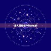 家人属相相冲怎么破解，像各位大师求救啊~~~因为酒店太难定结果最后定完