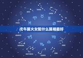 戊午属火女配什么属相最好，女属狗的和什么属相最配