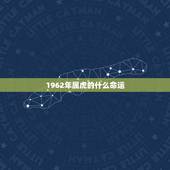 1962年属虎的什么命运，62年虎五行属什么