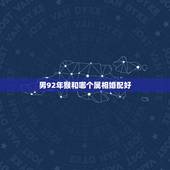 男92年猴和哪个属相婚配好，92年属猴的，和哪年的最配