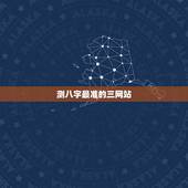 测八字最准的三网站，算命八字哪个网站最准