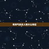 有财气的女人有什么特征，女的八字带财指的是什么