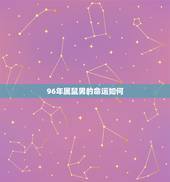 96年属鼠男的命运如何，1996年属鼠是什么命男
