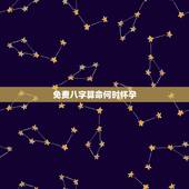 免费八字算命何时怀孕，最精准的免费八字算命