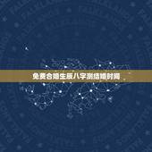 免费合婚生辰八字测结婚时间，八字合婚，生辰八字配对，八字合婚免费测试，
