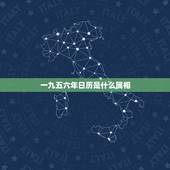一九五六年日历是什么属相，一九五六年农历五月初六日酉时生人命运怎样！男