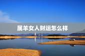 属羊女人财运怎么样，属羊女人的性格和感情