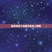 属虎的男人和属牛的女人婚配，属虎男和属牛女婚姻配吗？