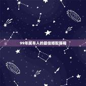 99年属羊人的最佳婚配属相，属羊的最佳配偶生肖是什么