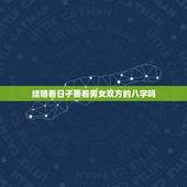 结婚看日子要看男女双方的八字吗，听说很多人结婚前都要拿自己的八字去看，