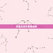 双鱼女本月爱情运势，双鱼座本月运势是怎么样的！