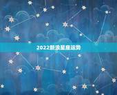 2022新浪星座运势，新浪星座运程