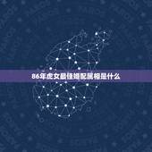 86年虎女最佳婚配属相是什么，1986年虎女婚配对象