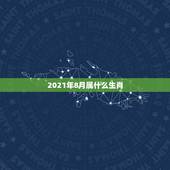 2021年8月属什么生肖，2021年今天属相是什么