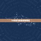 78年属马男爱情婚姻观，78年属马的不幸婚姻一辈子会单身吗