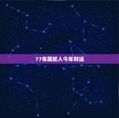 77年属蛇人今年财运，77年属蛇的财运方位