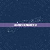 1982年今年的运势如何，请问1982年出生的人今年运气如何